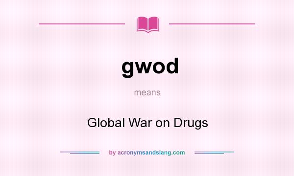 What does gwod mean? It stands for Global War on Drugs