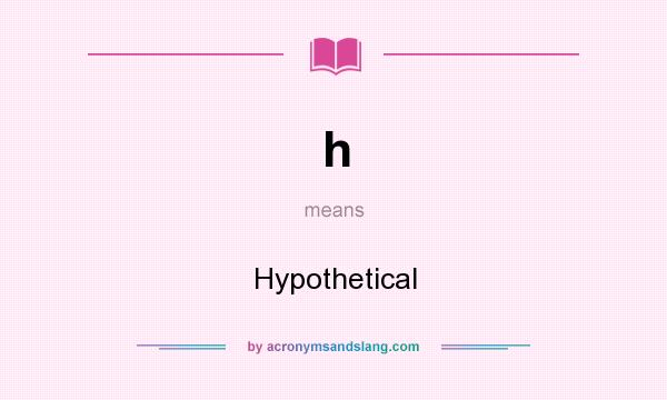 What does h mean? It stands for Hypothetical