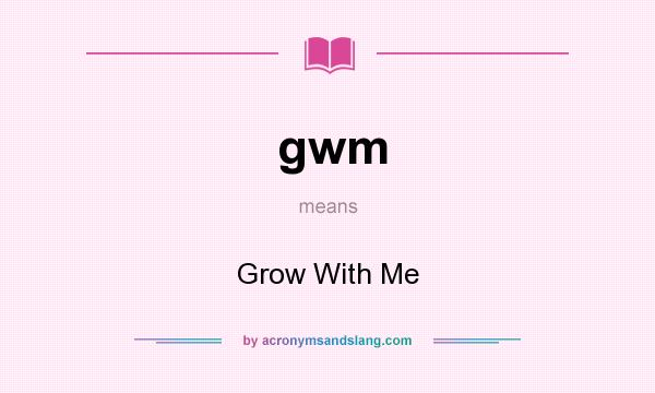 What does gwm mean? It stands for Grow With Me