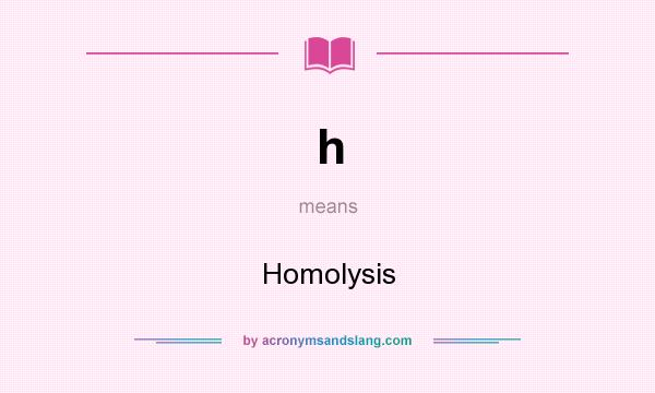 What does h mean? It stands for Homolysis