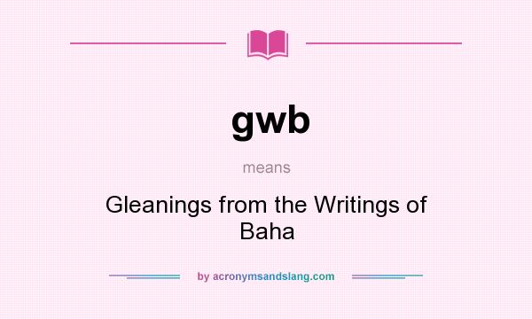 What does gwb mean? It stands for Gleanings from the Writings of Baha