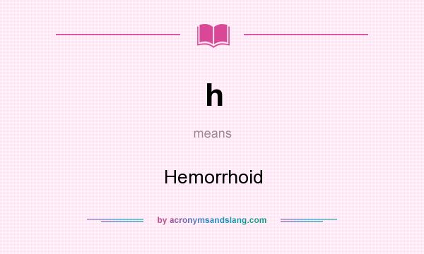 What does h mean? It stands for Hemorrhoid