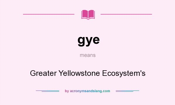 What does gye mean? It stands for Greater Yellowstone Ecosystem`s