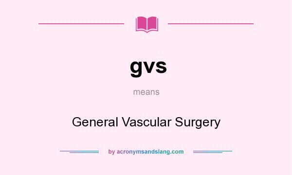What does gvs mean? It stands for General Vascular Surgery