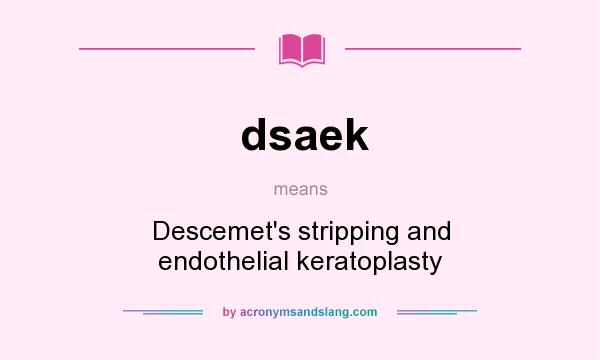 What does dsaek mean? It stands for Descemet`s stripping and endothelial keratoplasty
