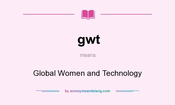 What does gwt mean? It stands for Global Women and Technology
