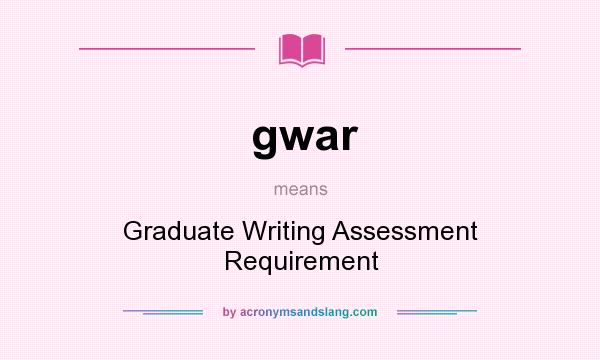 What does gwar mean? It stands for Graduate Writing Assessment Requirement