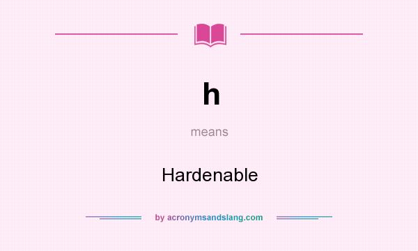 What does h mean? It stands for Hardenable