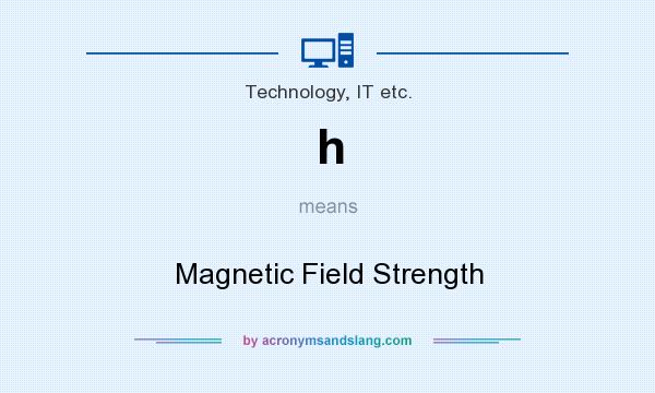 What does h mean? It stands for Magnetic Field Strength