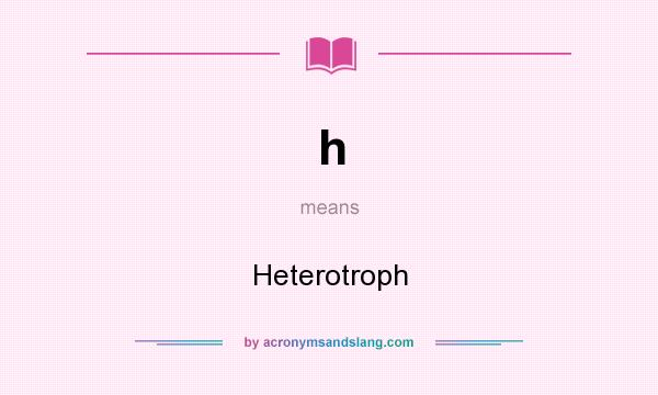 What does h mean? It stands for Heterotroph