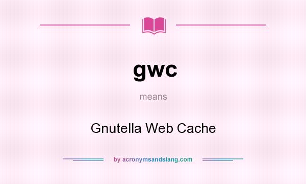 What does gwc mean? It stands for Gnutella Web Cache