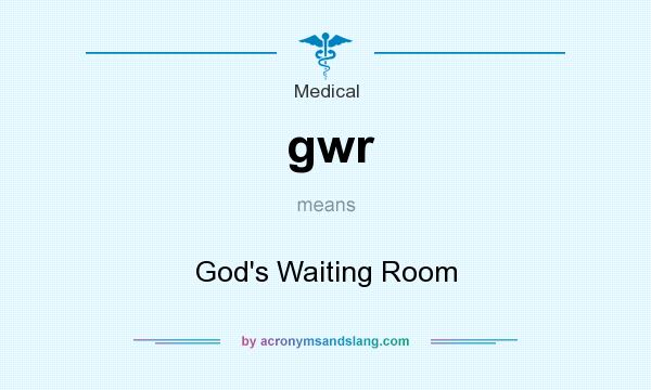 What does gwr mean? It stands for God`s Waiting Room