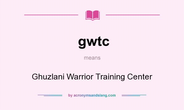 What does gwtc mean? It stands for Ghuzlani Warrior Training Center