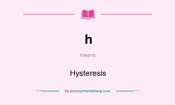 What does h mean? It stands for Hysteresis