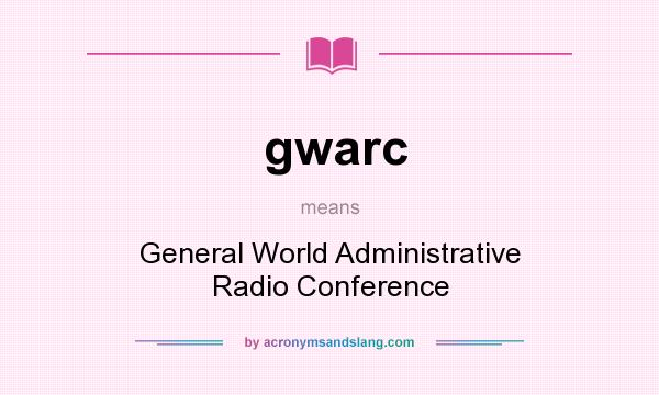 What does gwarc mean? It stands for General World Administrative Radio Conference
