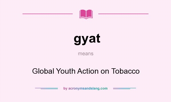What does gyat mean? It stands for Global Youth Action on Tobacco