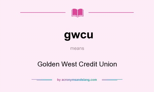 What does gwcu mean? It stands for Golden West Credit Union