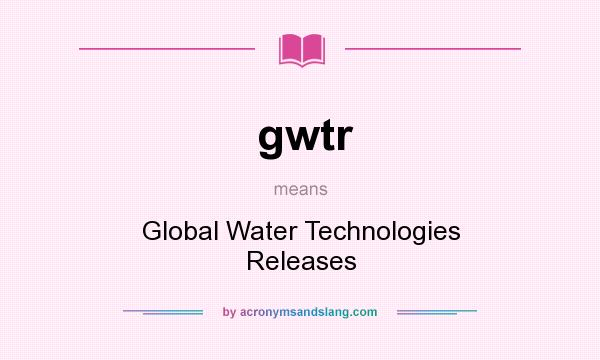 What does gwtr mean? It stands for Global Water Technologies Releases