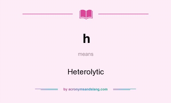 What does h mean? It stands for Heterolytic