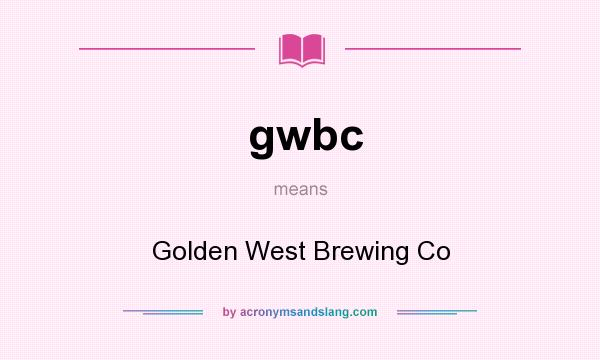 What does gwbc mean? It stands for Golden West Brewing Co