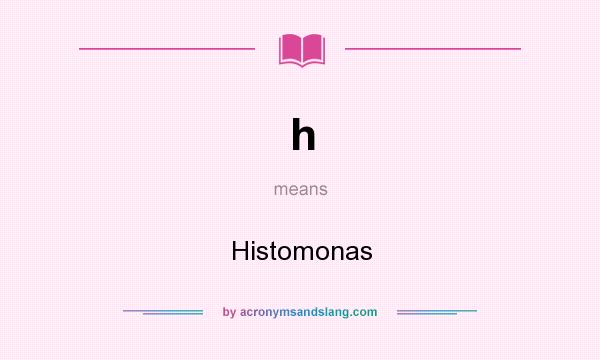 What does h mean? It stands for Histomonas