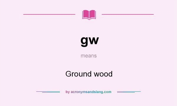 What does gw mean? It stands for Ground wood