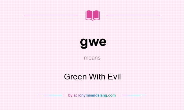 What does gwe mean? It stands for Green With Evil