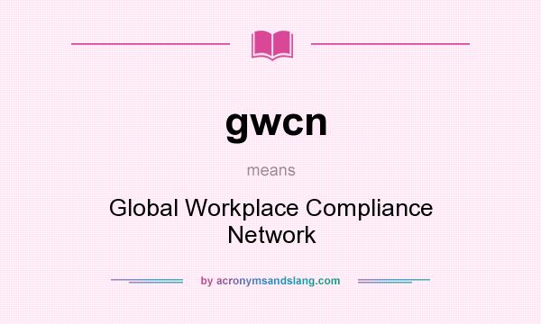 What does gwcn mean? It stands for Global Workplace Compliance Network