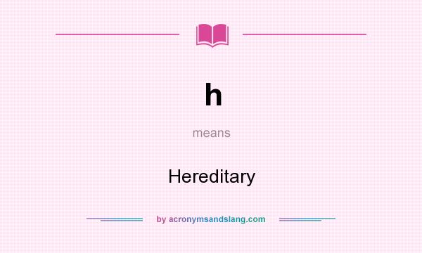 What does h mean? It stands for Hereditary