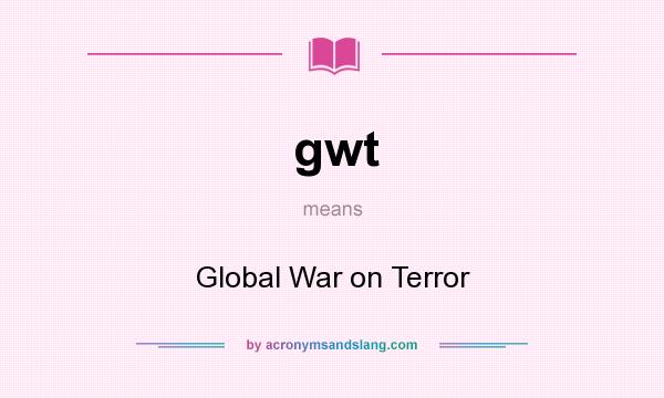 What does gwt mean? It stands for Global War on Terror