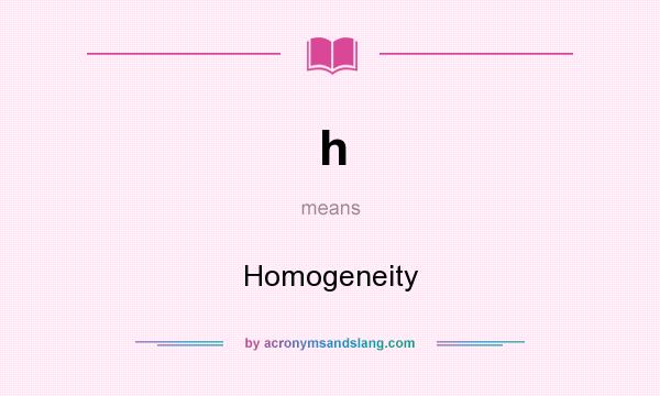 What does h mean? It stands for Homogeneity
