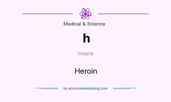 What does h mean? It stands for Heroin