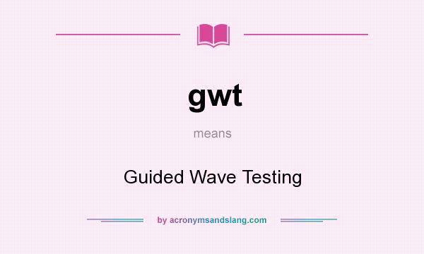 What does gwt mean? It stands for Guided Wave Testing