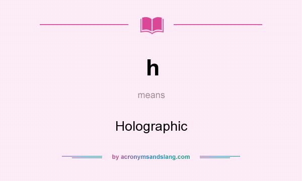 What does h mean? It stands for Holographic