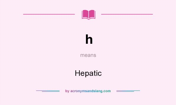 What does h mean? It stands for Hepatic