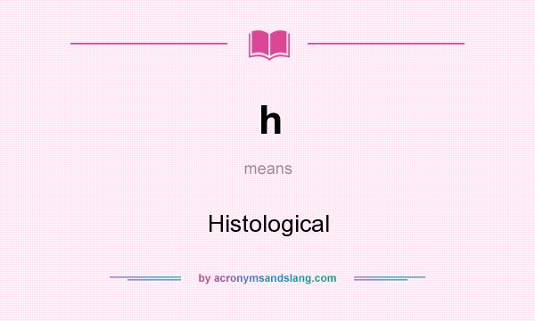 What does h mean? It stands for Histological