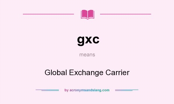 What does gxc mean? It stands for Global Exchange Carrier