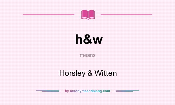 What does h&w mean? It stands for Horsley & Witten