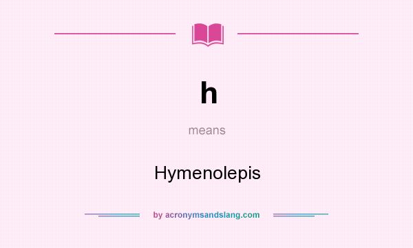 What does h mean? It stands for Hymenolepis