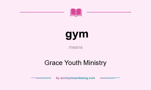 What does gym mean? It stands for Grace Youth Ministry