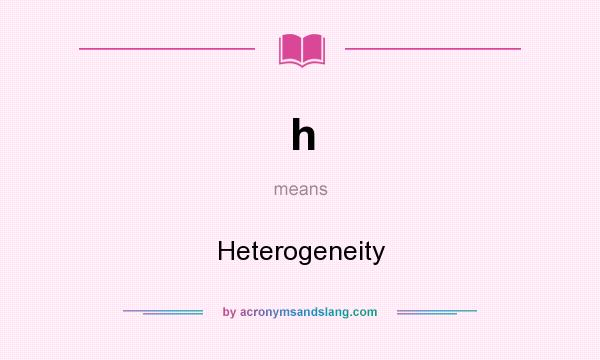 What does h mean? It stands for Heterogeneity