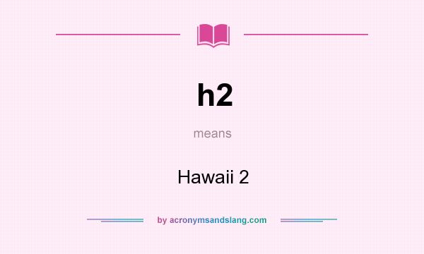 What does h2 mean? It stands for Hawaii 2