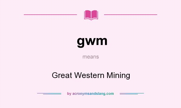 What does gwm mean? It stands for Great Western Mining