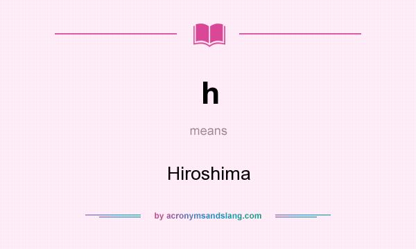 What does h mean? It stands for Hiroshima