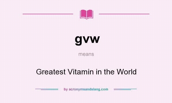 What does gvw mean? It stands for Greatest Vitamin in the World