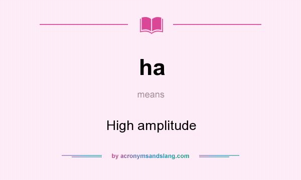 What does ha mean? It stands for High amplitude