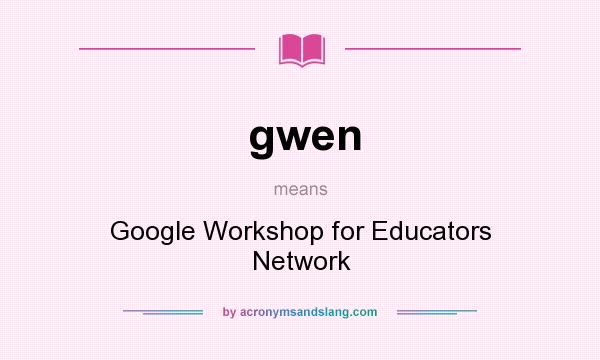 What does gwen mean? It stands for Google Workshop for Educators Network