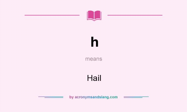 What does h mean? It stands for Hail
