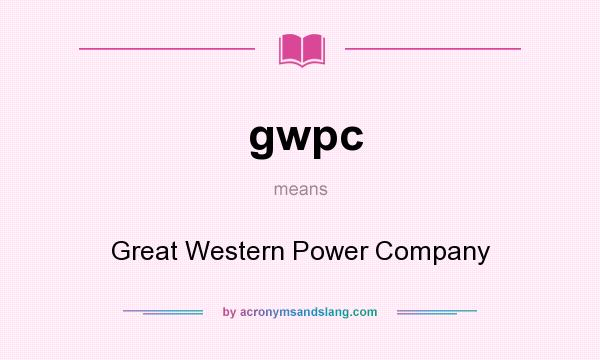 What does gwpc mean? It stands for Great Western Power Company