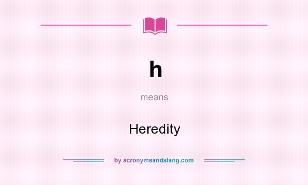 What does h mean? It stands for Heredity